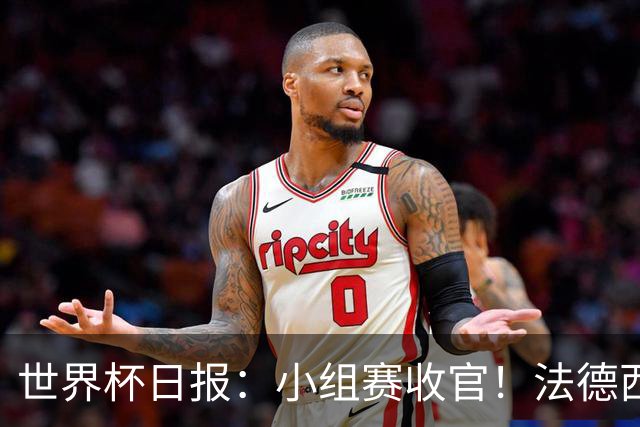 世界杯日报：小组赛收官！法德西荷葡半区绞杀+韩国伊朗出局