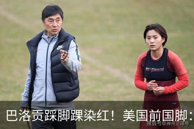 巴洛贡踩脚踝染红！美国前国脚：如果他是梅西，肯定还能留在场上