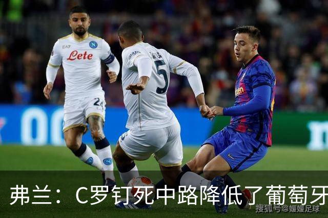 弗兰：C罗钉死中路降低了葡萄牙威胁，他要积极拉边才能解决问题