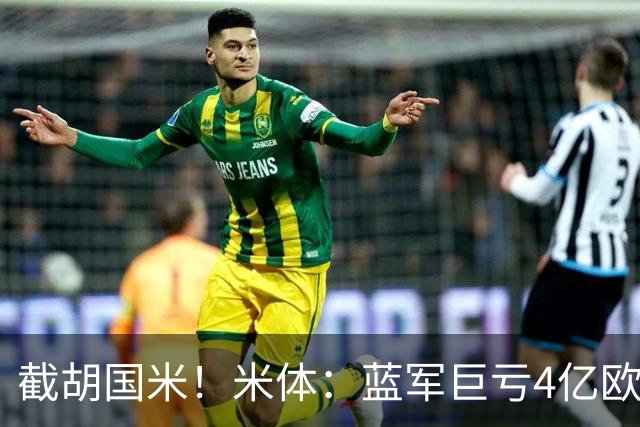 截胡国米！米体：蓝军巨亏4亿欧 面临严格考核，最严重欧战将禁赛