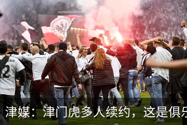 津媒：津门虎多人续约，这是俱乐部和全队上下同心同行的坚定选择