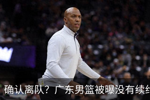 确认离队？广东男篮被曝没有续约杜锋，新主教练人选正式曝光！