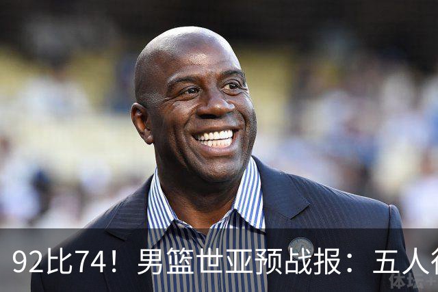 92比74！男篮世亚预战报：五人得分上双 , 生死战爆发 , 中国男篮晋级